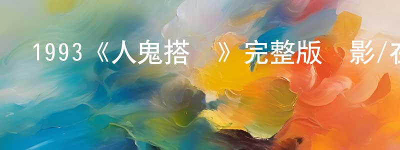 陳錦宇的動漫綜藝大全,1993《人鬼搭檔》完整版電影/在線觀看/百度云-美劇天堂